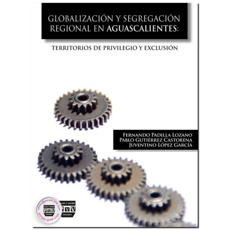 GLOBALIZACIÓN Y SEGREGACIÓN REGIONAL EN AGUASCALIENTES, Territorios de privilegio y exclusión, Fernando Padilla Lozano,Pablo Gut