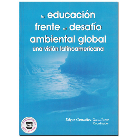 LA EDUCACIÓN FRENTE AL DESAFÍO AMBIENTAL GLOBAL, Una visión latinoamericana, Edgar Javier González Gaudiano