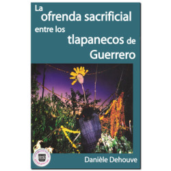 LA OFRENDA SACRIFICIAL ENTRE LOS TLAPANECOS DE GUERRERO, Daniele Dehouve