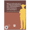 MASCULINIDADES EN TAMAULIPAS, Una historia antropológica, Oscar Misael Hernández Hernández