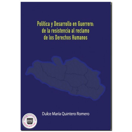 POLÍTICA Y DESARROLLO EN GUERRERO, De la resistencia al reclamo de los derechos humanos, Dulce María Quintero Romero