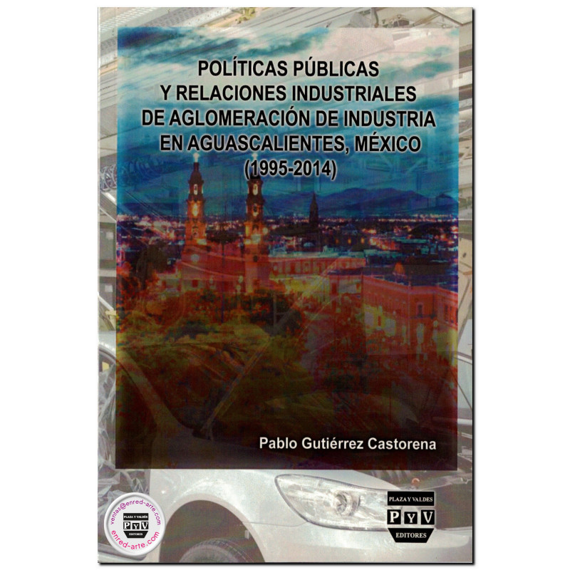 POLÍTICAS PÚBLICAS Y RELACIONES INDUSTRIALES DE AGLOMERACIÓN DE INDUSTRIA EN AGUASCALIENTES, MÉXICO (1995-2014), Pablo Gutiérrez