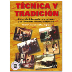 TÉCNICA Y TRADICIÓN, Etnografía de la escuela rural mexicana y de su contexto familiar y comunitario, María Guadalupe Díaz Tepep