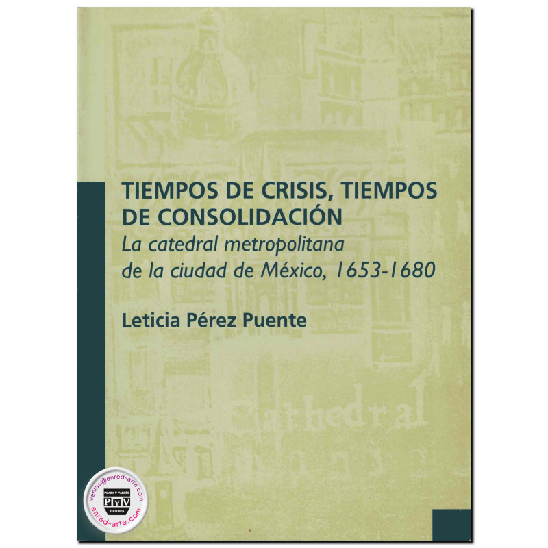 TIEMPOS DE CRISIS, TIEMPOS DE CONSOLIDACIÓN, La Catedral metropolitana de la Ciudad de México, 1653-1680, Leticia Pérez Puente