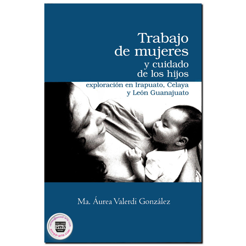 TRABAJO DE MUJERES Y CUIDADO DE LOS HIJOS, Exploración en Irapuato, Celaya y León Guanajuato, Ma. Áurea Valerdi González