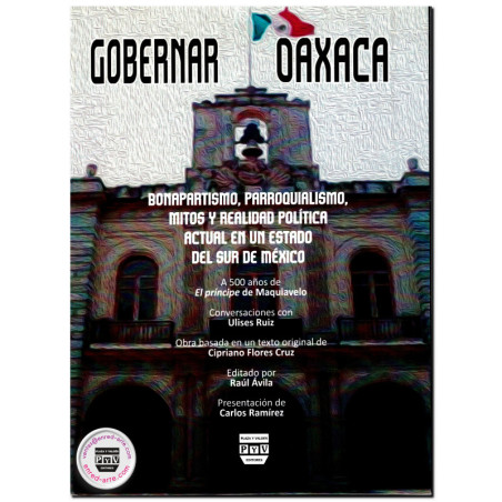 GOBERNAR OAXACA, Bonapartismo, parroquialismo, mitos y realidad política actual en un estado del sur de México. A 500 años de El