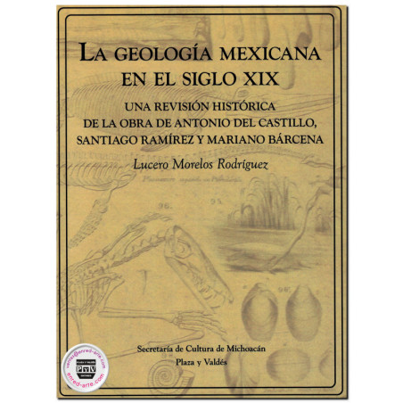 LA GEOLOGÍA MEXICANA EN EL SIGLO XIX, Una revisión histórica de la obra de Antonio del Castillo, Santiago Ramírez y Mariano Barc