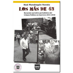 LOS MÁS DE 43, Reencuentro narrativo-periodístico del Crimen Político en Guerrero 2015-2018, Noé Mondragón Norato
