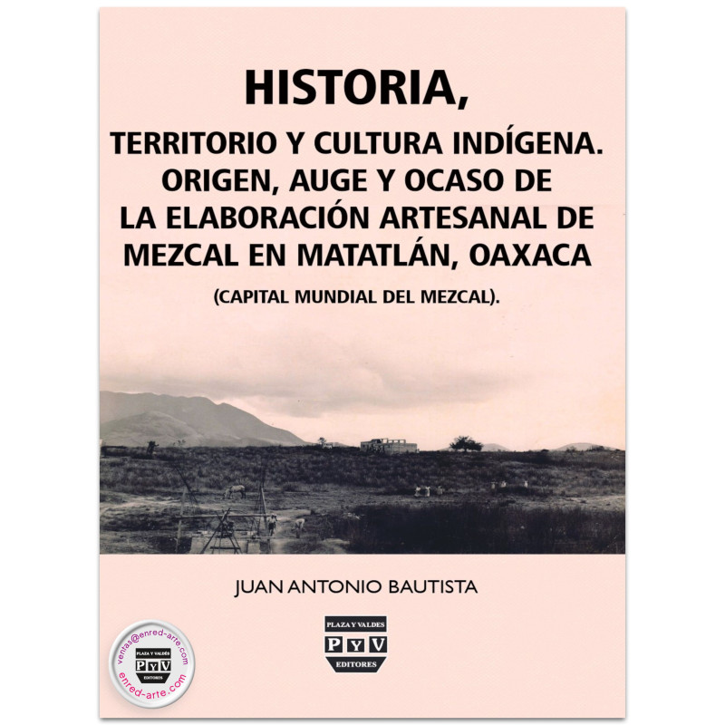 HISTORIA, TERRITORIO Y CULTURA INDÍGENA, Origen, auge y ocaso de la elaboración artesanal de mezcal en Matatlán, Oaxaca, México