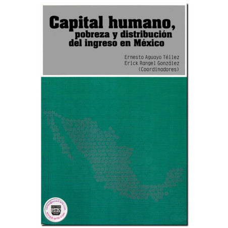 CAPITAL HUMANO, Pobreza y distribución del ingreso en México, Ernesto Aguayo Téllez,Erick Rangel González