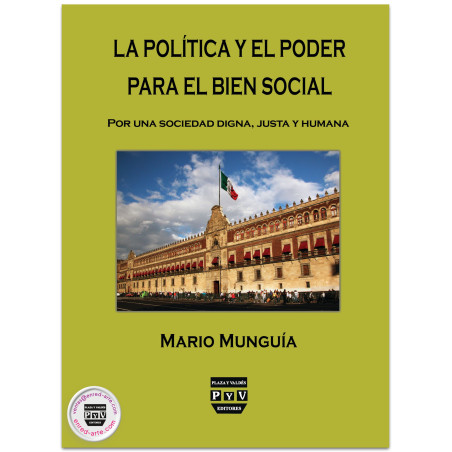 LA POLÍTICA Y EL PODER PARA EL BIEN SOCIAL, Por una sociedad digna, justa y humana, Mario Munguía