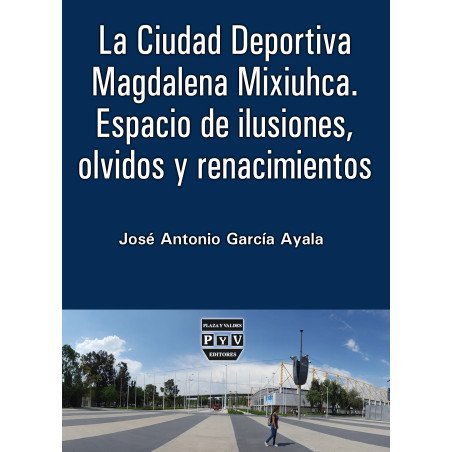 LA CIUDAD DEPORTIVA MAGDALENA MIXIUHCA. Espacio de ilusiones, olvidos y renacimientos