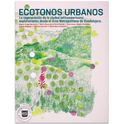 ECOTONOS URBANOS La Regeneración de la Ciudad Latinoamericana: Exploración desde el Área Metropolitana de Guadalajara.