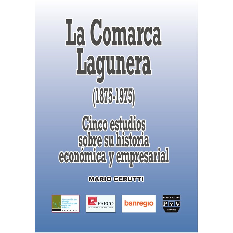 La Comarca Lagunera (1875-1975) Cinco estudios sobre su historia económica y empresarial