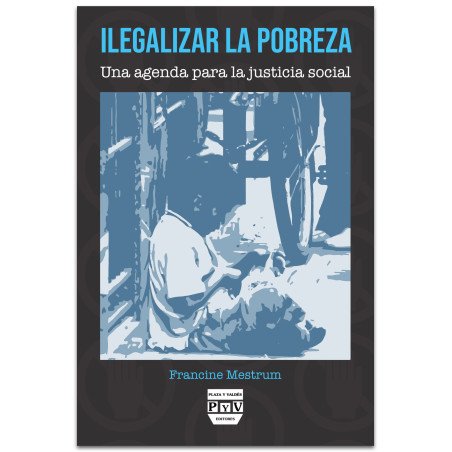 Ilegalizar La Pobreza Una Agenda Para la Justicia Social, Francine Mestrum