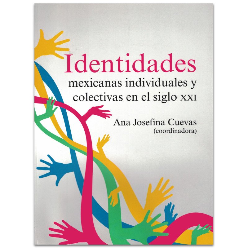 IDENTIDADES MEXICANAS INDIVIDUALES Y COLECTIVAS EN EL SIGLO XXI, Ana Joséfina Cuevas