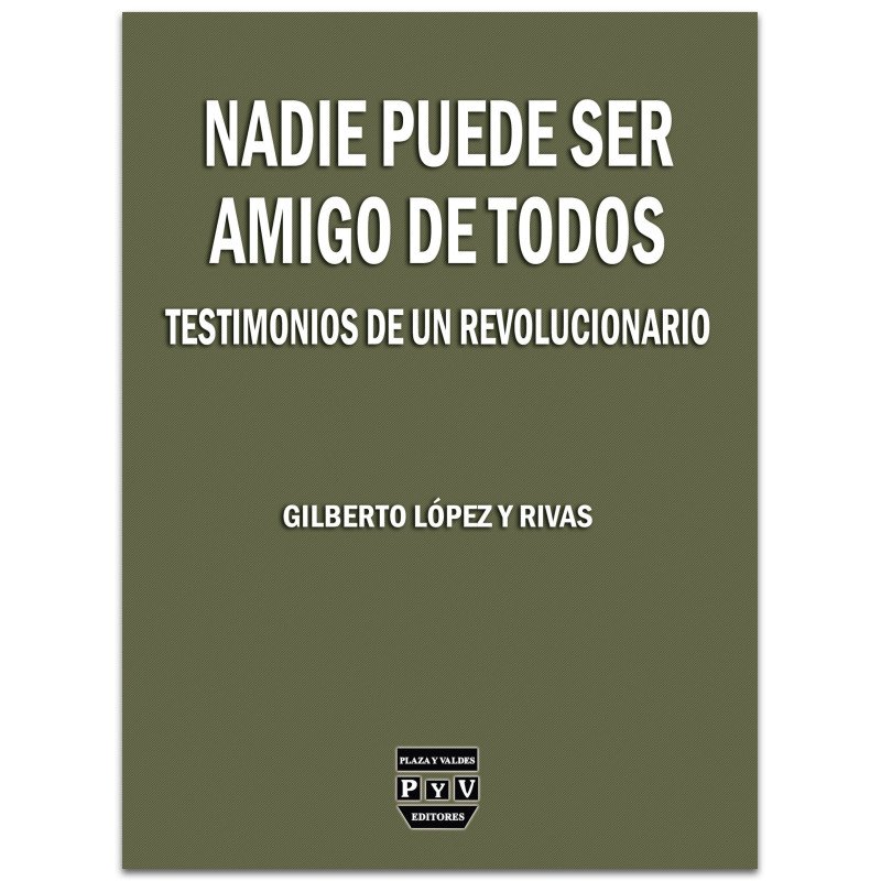 Nadie Puede Ser Amigo De Todos. Testimonios De Un Revolucionario