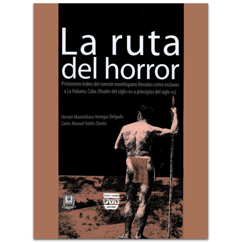 LA RUTA DEL HORROR, Prisioneros indios del noroeste novohispano llevados como esclavos a la Habana, Cuba (finales del siglo XVII