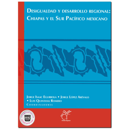 DESIGUALDAD Y DESARROLLO REGIONAL: Chiapas y el Sur Pacífico mexicano, Jorge Isaac Egurrola,Luis Quintana Romero,Jorge López Aré