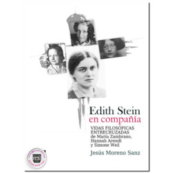 EDITH STEIN EN COMPAÑÍA, Vidas filosóficas entrecruzadas de María Zambrano, Hannah Arendt y Simone Weil, Jesús Moreno Sanz