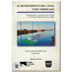 EL REVESTIMIENTO DEL CANAL TODO AMERICANO, ¿competencia o cooperación por el agua en la frontera México-Estados Unidos?, Vicente