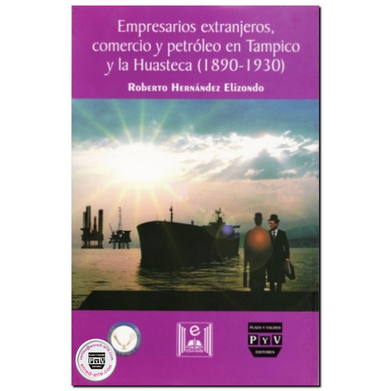 EMPRESARIOS EXTRANJEROS, COMERCIO Y PETRÓLEO EN TAMPICO Y LA HUASTECA (1890-1930), Roberto Hernández Elizondo